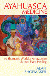 Ayahuasca Medicine: The Shamanic World of Amazonian Sacred Plant