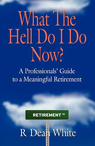 WHAT THE HELL DO I DO NOW? A Professionals' Guide to a Meaningful