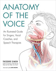 Anatomy of the Voice: An Illustrated Guide for Singers Vocal Coaches