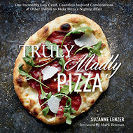 Truly Madly Pizza: One Incredibly Easy Crust Countless Inspired
