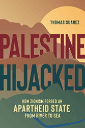 Palestine Hijacked: How Zionism Forged an Apartheid State from River