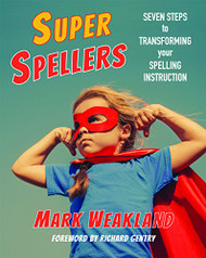 Super Spellers: Seven Steps to Transforming Your Spelling Instruction