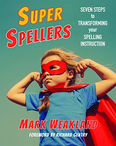 Super Spellers: Seven Steps to Transforming Your Spelling Instruction