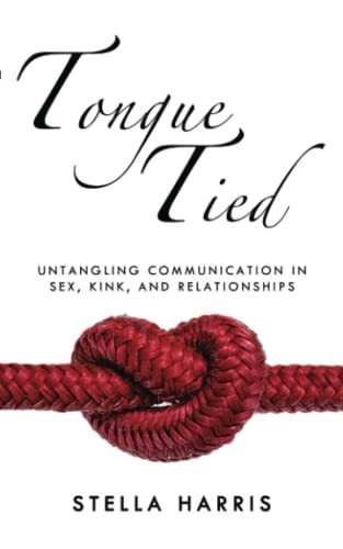 Tongue Tied: Untangling Communication in Sex Kink and Relationships Tongue Tied: Untangling Communication in Sex Kink and Relationships