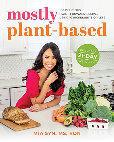 Mostly Plant-Based: 100 Delicious Plant-Forward Recipes Using 10