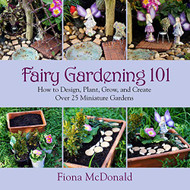 Fairy Gardening 101: How to Design Plant Grow and Create Over 25