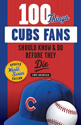 100 Things Cubs Fans Should Know & Do Before They Die - 100