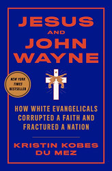 Jesus and John Wayne: How White Evangelicals Corrupted a Faith