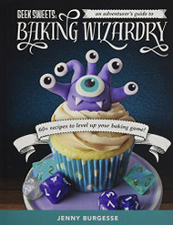 Geek Sweets: An Adventurer's Guide to the World of Baking Wizardry