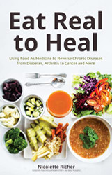Eat Real to Heal: Using Food As Medicine to Reverse Chronic Diseases