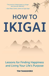 How to Ikigai: Lessons for Finding Happiness and Living Your Life's