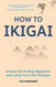 How to Ikigai: Lessons for Finding Happiness and Living Your Life's