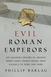 Evil Roman Emperors: The Shocking History of Ancient Rome's Most