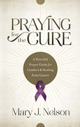 Praying for the Cure: A Powerful Prayer Guide for Comfort and Healing