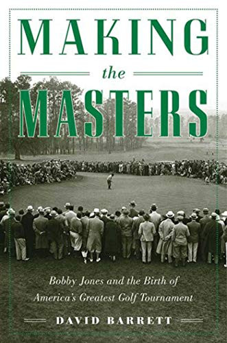 Making the Masters: Bobby Jones and the Birth of America's Greatest