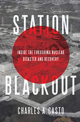 Station Blackout: Inside the Fukushima Nuclear Disaster and Recovery