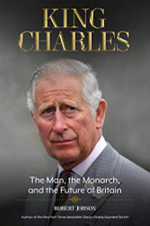 King Charles: The Man the Monarch and the Future of Britain