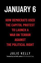 January 6: How Democrats Used the Capitol Protest to Launch a War on