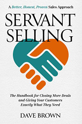 Servant Selling: The Handbook for Closing More Deals and Giving Your