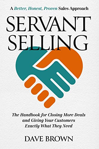 Servant Selling: The Handbook for Closing More Deals and Giving Your