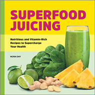 Superfood Juicing: Nutritious and Vitamin-Rich Recipes to Supercharge