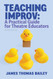 Teaching Improv: A Practical Guide for Theatre Educators: Revised