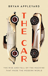 Car: The Rise and Fall of the Machine that Made the Modern World