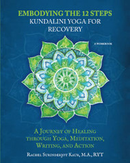 Embodying the 12 Steps Workbook: Kundalini Yoga for Recovery