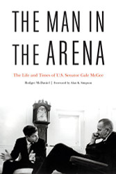 Man in the Arena: The Life and Times of U.S. Senator Gale McGee
