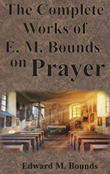 Complete Works of E.M. Bounds on Prayer