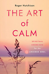 Art of Calm: Spiritual Exercises for the Anxious Soul