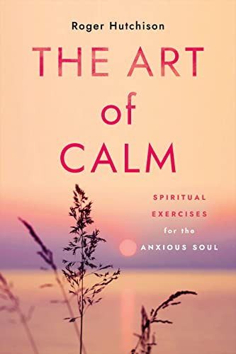 Art of Calm: Spiritual Exercises for the Anxious Soul