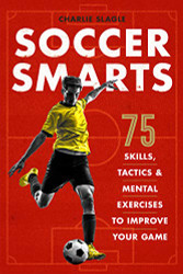 Soccer Smarts: 75 Skills Tactics & Mental Exercises to Improve Your