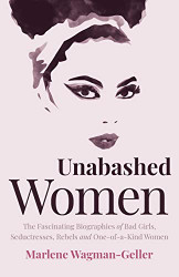 Unabashed Women: The Fascinating Biographies of Bad Girls