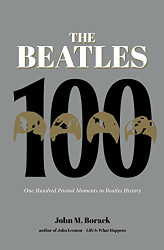 Beatles 100: One Hundred Pivotal Moments in Beatles History