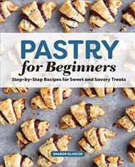 Pastry for Beginners: Step-by-Step Recipes for Sweet and Savory