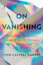 On Vanishing: Mortality Dementia and What It Means to Disappear