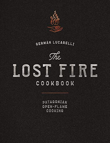 Lost Fire Cookbook: Patagonian Open-Flame Cooking