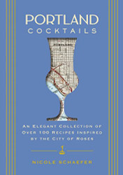 Portland Cocktails: An Elegant Collection of Over 100 Recipes Inspired