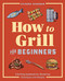 How to Grill for Beginners