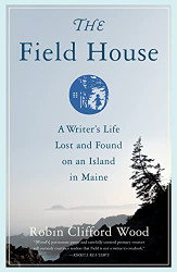Field House: A Writer's Life Lost and Found on an Island in Maine