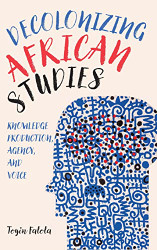 Decolonizing African Studies: Knowledge Production Agency and Voice