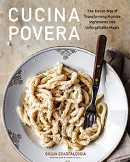 Cucina Povera: The Italian Way of Transforming Humble Ingredients into