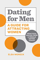 Dating for Men: A Guide for Attracting Women: Practical Advice from a