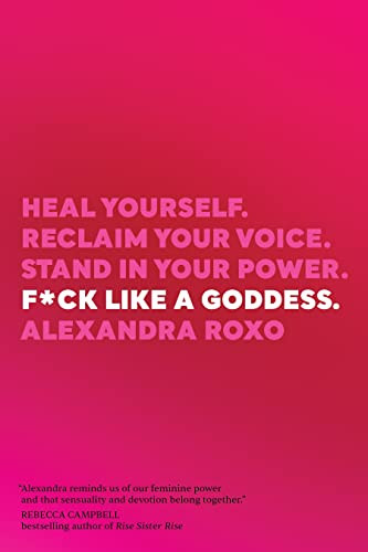 F*ck Like a Goddess: Heal Yourself. Reclaim Your Voice. Stand in Your