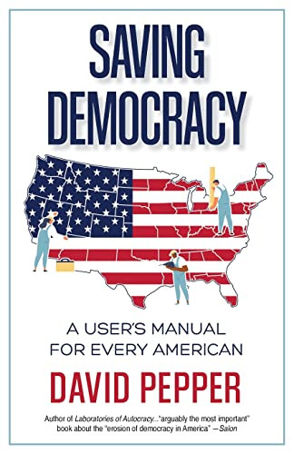 Saving Democracy: A User's Manual for Every American Saving Democracy: A User's Manual for Every American