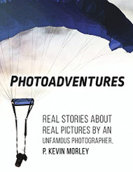 Photoadventures: Real Stories About Real Pictures by an Unfamous