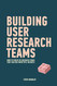 Building User Research Teams