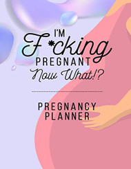 I'm F*cking Pregnant Now What? Pregnancy Planner