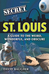 Secret St. Louis: A Guide to the Weird Wonderful and Obscure